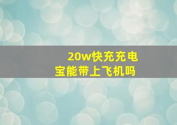 20w快充充电宝能带上飞机吗