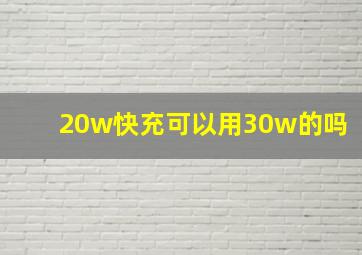 20w快充可以用30w的吗