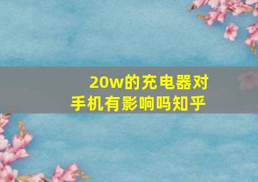 20w的充电器对手机有影响吗知乎