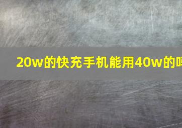 20w的快充手机能用40w的吗