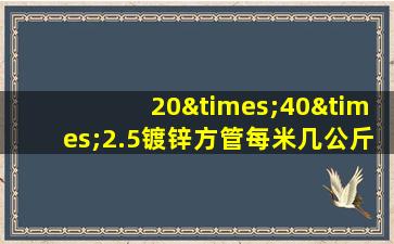 20×40×2.5镀锌方管每米几公斤