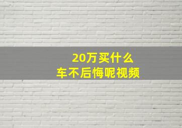 20万买什么车不后悔呢视频