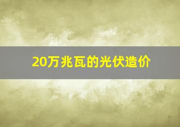 20万兆瓦的光伏造价