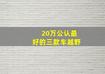 20万公认最好的三款车越野