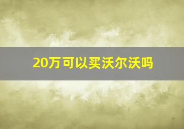 20万可以买沃尔沃吗