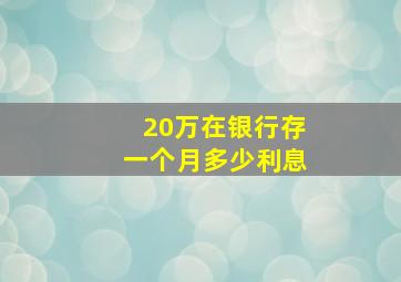 20万在银行存一个月多少利息