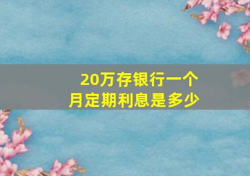 20万存银行一个月定期利息是多少