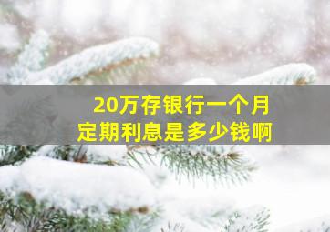 20万存银行一个月定期利息是多少钱啊