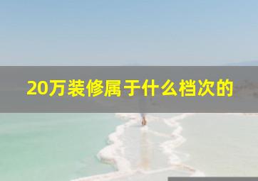 20万装修属于什么档次的