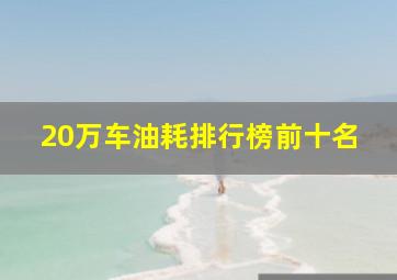 20万车油耗排行榜前十名