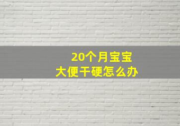 20个月宝宝大便干硬怎么办