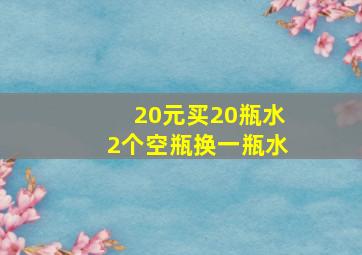 20元买20瓶水2个空瓶换一瓶水