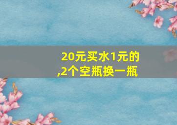 20元买水1元的,2个空瓶换一瓶