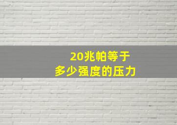 20兆帕等于多少强度的压力