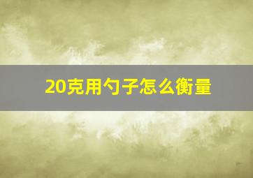 20克用勺子怎么衡量