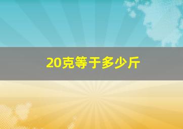 20克等于多少斤