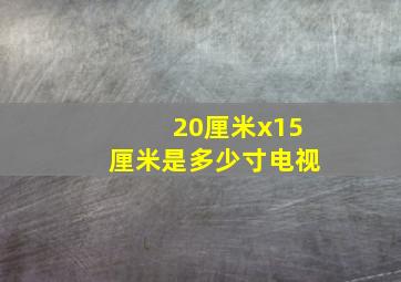 20厘米x15厘米是多少寸电视