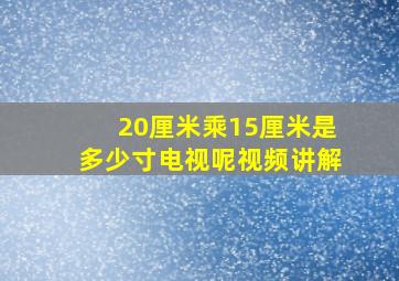 20厘米乘15厘米是多少寸电视呢视频讲解