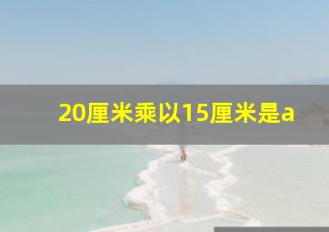 20厘米乘以15厘米是a