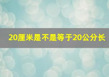 20厘米是不是等于20公分长