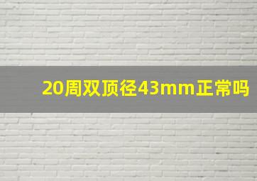 20周双顶径43mm正常吗