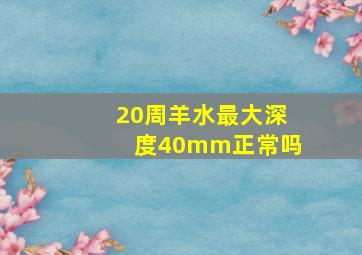 20周羊水最大深度40mm正常吗