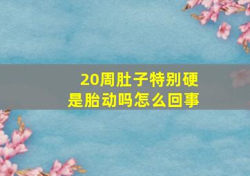 20周肚子特别硬是胎动吗怎么回事