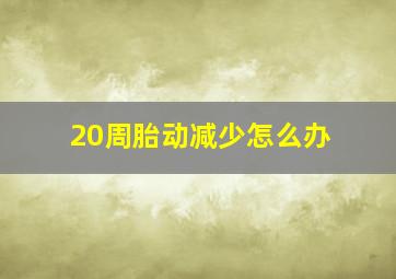 20周胎动减少怎么办