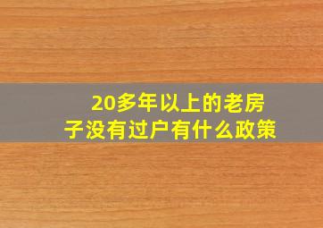 20多年以上的老房子没有过户有什么政策