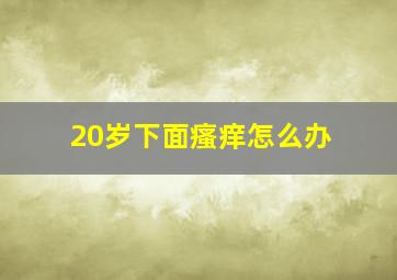 20岁下面瘙痒怎么办