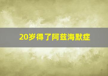 20岁得了阿兹海默症