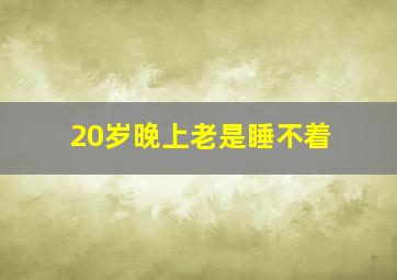 20岁晚上老是睡不着