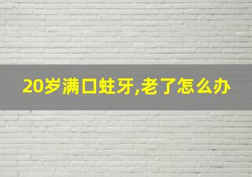 20岁满口蛀牙,老了怎么办