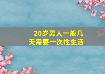 20岁男人一般几天需要一次性生活