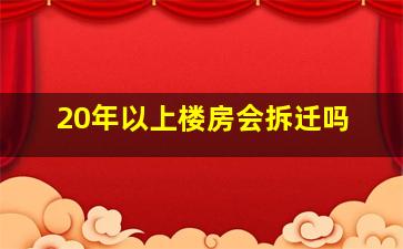 20年以上楼房会拆迁吗