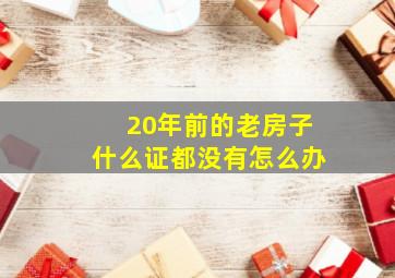 20年前的老房子什么证都没有怎么办