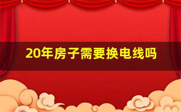 20年房子需要换电线吗