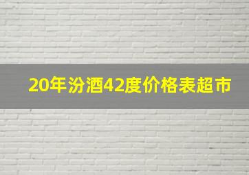 20年汾酒42度价格表超市