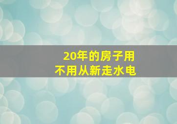 20年的房子用不用从新走水电