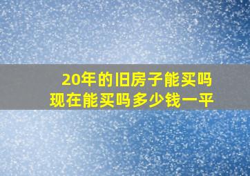 20年的旧房子能买吗现在能买吗多少钱一平