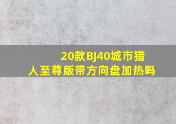 20款BJ40城市猎人至尊版带方向盘加热吗