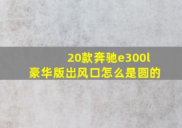 20款奔驰e300l豪华版岀风口怎么是圆的