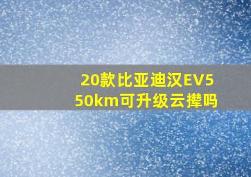 20款比亚迪汉EV550km可升级云撵吗