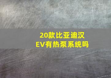 20款比亚迪汉EV有热泵系统吗