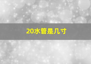 20水管是几寸