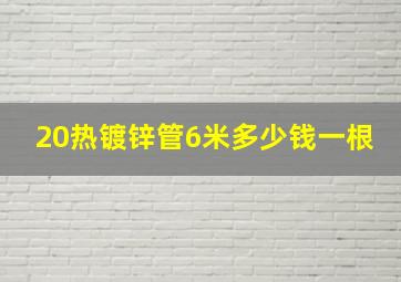 20热镀锌管6米多少钱一根