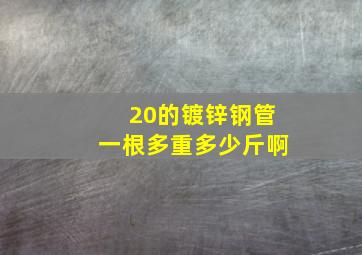 20的镀锌钢管一根多重多少斤啊