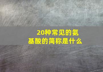 20种常见的氨基酸的简称是什么