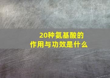 20种氨基酸的作用与功效是什么