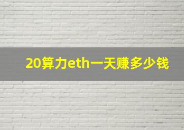 20算力eth一天赚多少钱